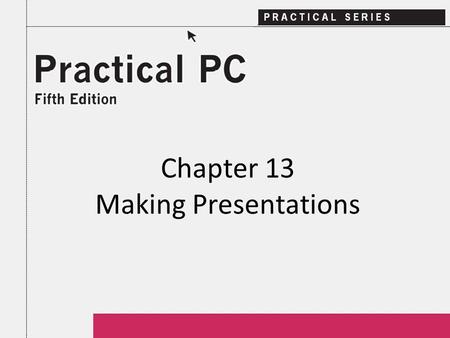 Chapter 13 Making Presentations. 2Practical PC 5 th Edition Chapter 13 Getting Started In this Chapter, you will learn: − How to create effective visuals.