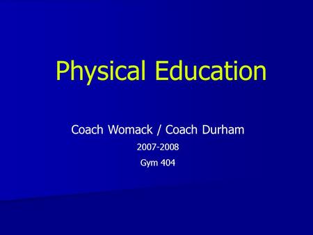 Physical Education Coach Womack / Coach Durham 2007-2008 Gym 404.