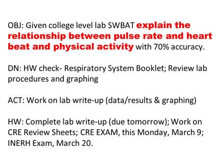 OBJ: Given college level lab SWBAT explain the relationship between pulse rate and heart beat and physical activity with 70% accuracy.	 			 DN: HW check-