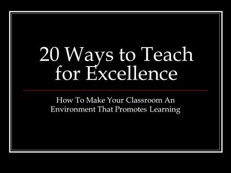 20 Ways to Teach for Excellence How To Make Your Classroom An Environment That Promotes Learning.