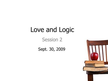 Love and Logic Session 2 Sept. 30, 2009. 11/14/2015 Agenda/Topics to Be Covered Review Previous Session The “Thinking” Mode Responses that Create Fight.