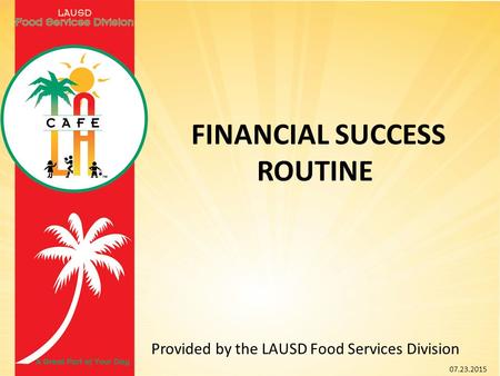 FINANCIAL SUCCESS ROUTINE Provided by the LAUSD Food Services Division 07.23.2015.