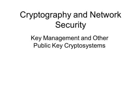 Cryptography and Network Security Key Management and Other Public Key Cryptosystems.