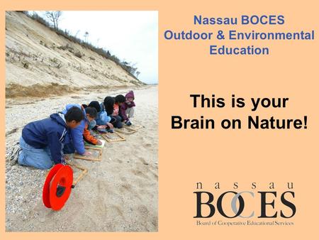 Nassau BOCES Outdoor & Environmental Education This is your Brain on Nature!