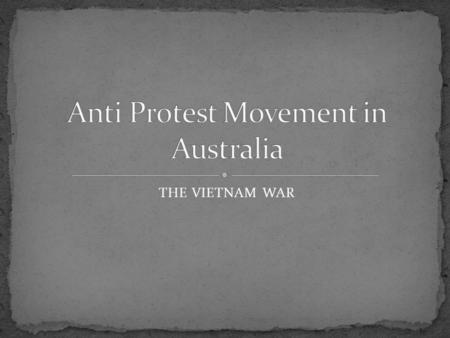 THE VIETNAM WAR. By 1970, the Vietnam War had become the longest war in which Australia had ever been involved. The anti-war movement had grown from small.