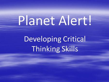 Planet Alert! Developing Critical Thinking Skills.