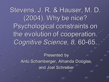 Presented by Antú Schamberger, Amanda Douglas, and Joel Schreiber Stevens, J. R. & Hauser, M. D. (2004). Why be nice? Psychological constraints on the.