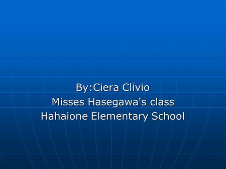 By:Ciera Clivio Misses Hasegawa's class Hahaione Elementary School.