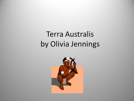 Terra Australis by Olivia Jennings. Contents Frist Australians Aboriginal Culture 18 th Century England The First Fleet Bound For Botany Bay (2 slides)