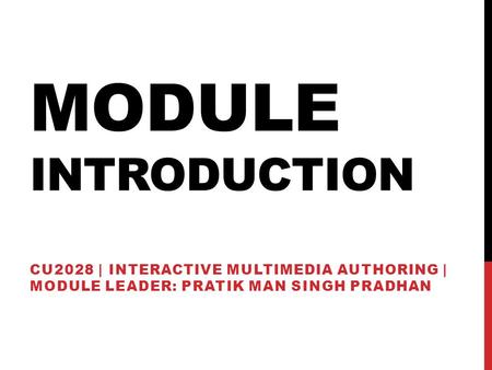 MODULE INTRODUCTION CU2028 | INTERACTIVE MULTIMEDIA AUTHORING | MODULE LEADER: PRATIK MAN SINGH PRADHAN.