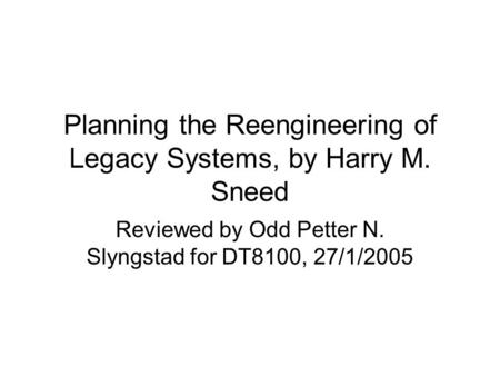 Planning the Reengineering of Legacy Systems, by Harry M. Sneed Reviewed by Odd Petter N. Slyngstad for DT8100, 27/1/2005.