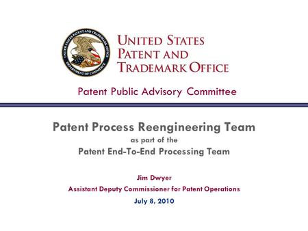 Jim Dwyer Assistant Deputy Commissioner for Patent Operations July 8, 2010 Patent Process Reengineering Team as part of the Patent End-To-End Processing.