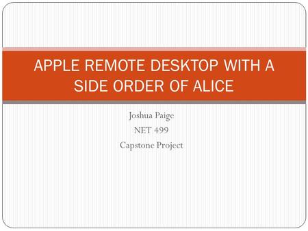 Joshua Paige NET 499 Capstone Project APPLE REMOTE DESKTOP WITH A SIDE ORDER OF ALICE.