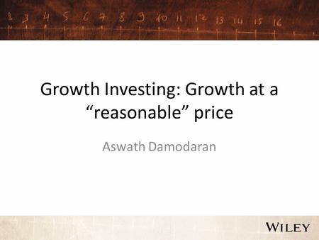 Growth Investing: Growth at a “reasonable” price Aswath Damodaran.