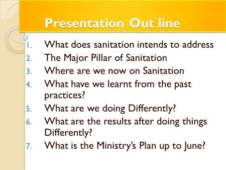 Presentation Out line Presentation Out line 1. What does sanitation intends to address 2. The Major Pillar of Sanitation 3. Where are we now on Sanitation.