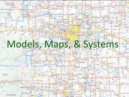 { Models, Maps, & Systems. MODEL What is a model? A miniature representation of reality Other definitions of “model”: - an example for imitation or emulation.