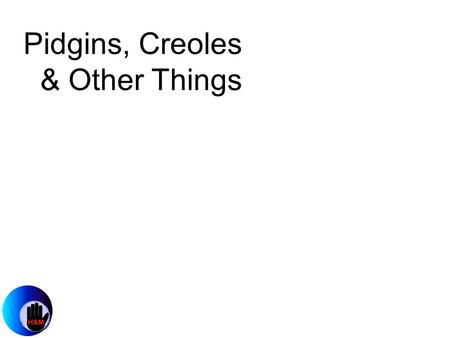 Pidgins, Creoles & Other Things. Natural Pidgins and Creoles Pidgins are organized human communication, created from multiple languages, which draw their.