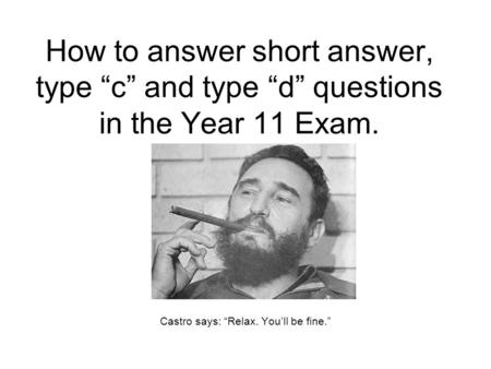 How to answer short answer, type “c” and type “d” questions in the Year 11 Exam. Castro says: “Relax. You’ll be fine.”