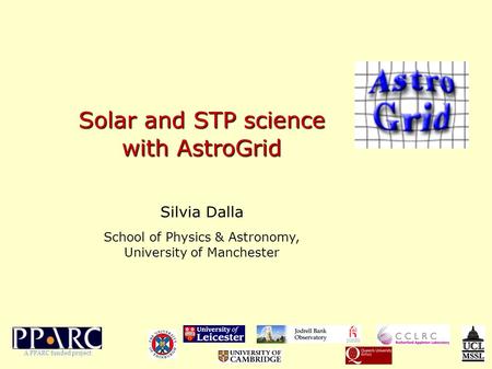 Solar and STP science with AstroGrid Silvia Dalla School of Physics & Astronomy, University of Manchester A PPARC funded project.