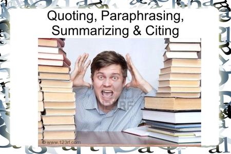 Quoting, Paraphrasing, Summarizing & Citing. Plagiarism “Plagiarism is intellectual theft. It means use of the intellectual creations of another without.