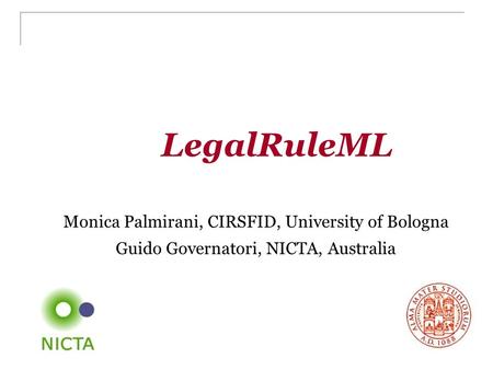 LegalRuleML Monica Palmirani, CIRSFID, University of Bologna Guido Governatori, NICTA, Australia.