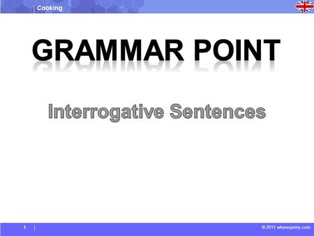 Cooking © 2011 wheresjenny.com1. Cooking © 2011 wheresjenny.com - With the verb ‘to be’ - With an auxiliary (have, will, got) in the phrase - Without.