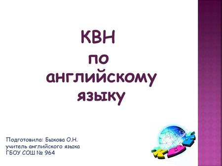 КВН по английскому языку Подготовила: Быкова О.Н. учитель английского языка ГБОУ СОШ № 964.