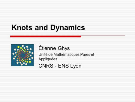 Knots and Dynamics Étienne Ghys Unité de Mathématiques Pures et Appliquées CNRS - ENS Lyon.