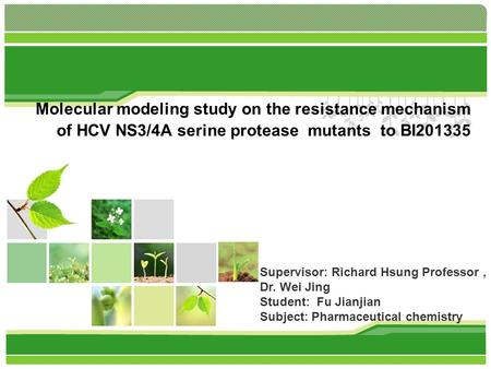 Molecular modeling study on the resistance mechanism of HCV NS3/4A serine protease mutants to BI201335 Supervisor: Richard Hsung Professor, Dr. Wei Jing.