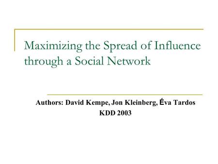 Maximizing the Spread of Influence through a Social Network Authors: David Kempe, Jon Kleinberg, É va Tardos KDD 2003.