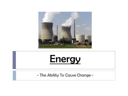 Energy - The Ability To Cause Change -. Kinetic Energy  energy due to motion  Kinetic Energy and Speed  the faster an object moves, the more kinetic.