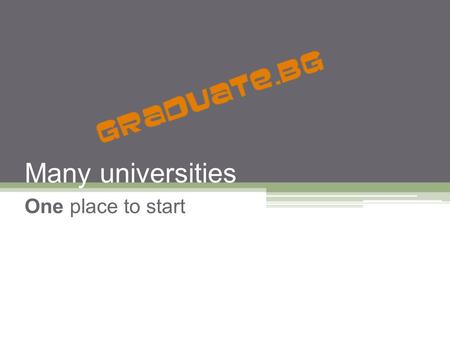 Many universities One place to start. THE TEAM Nadezhda Atanasova Rumyana Neykova Polya Pelova Ivana Dimitrova Yordan Zaykov.