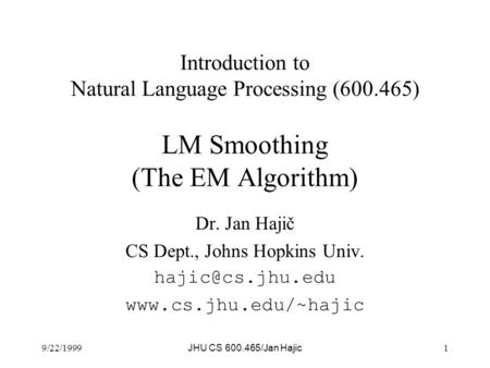 9/22/1999 JHU CS 600.465/Jan Hajic 1 Introduction to Natural Language Processing (600.465) LM Smoothing (The EM Algorithm) Dr. Jan Hajič CS Dept., Johns.