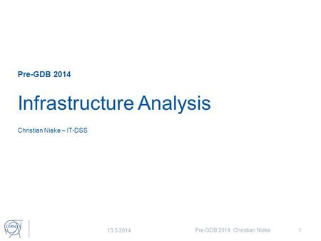 Pre-GDB 2014 Infrastructure Analysis Christian Nieke – IT-DSS 13.5.2014 Pre-GDB 2014: Christian Nieke1.