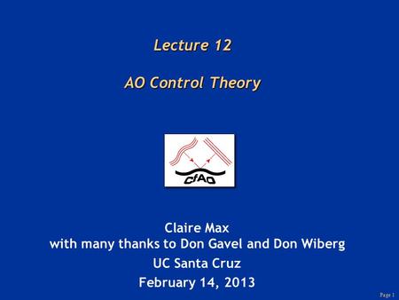 Page 1 Lecture 12 AO Control Theory Claire Max with many thanks to Don Gavel and Don Wiberg UC Santa Cruz February 14, 2013.