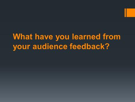 What have you learned from your audience feedback?