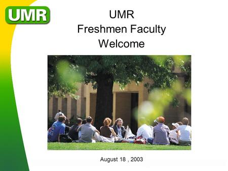 UMR Freshmen Faculty Welcome August 18, 2003. Mission l 1997 Curators’ Approved Mission for UMR »Meet Missouri’s need for engineering education; »Develop.