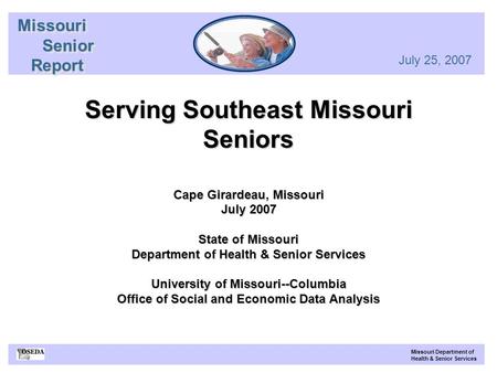 MissouriSenior Report ReportMissouriSenior July 25, 2007 Serving Southeast Missouri Seniors Cape Girardeau, Missouri July 2007 State of Missouri Department.