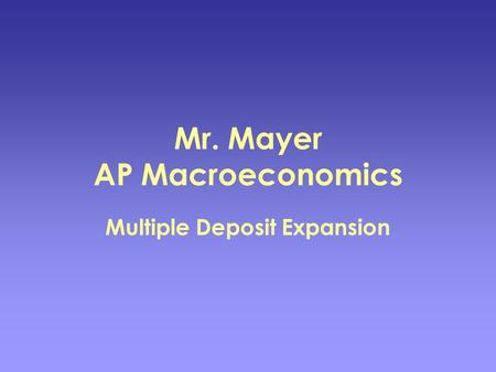 Mr. Mayer AP Macroeconomics Multiple Deposit Expansion.