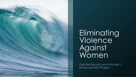 Eliminating Violence Against Women Gender Equality and Women’s Empowerment Project.