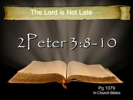 2Peter 3:8-10 Pg 1079 In Church Bibles The Lord is Not Late.