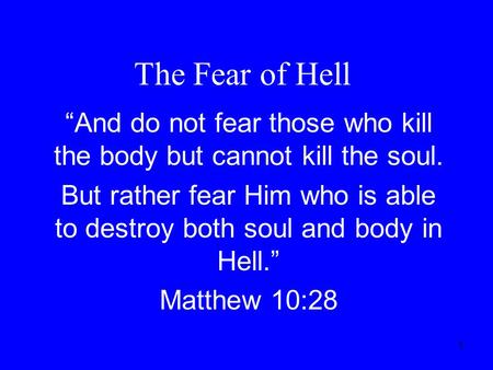 1 The Fear of Hell “And do not fear those who kill the body but cannot kill the soul. But rather fear Him who is able to destroy both soul and body in.