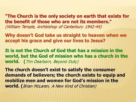 The Church is the only society on earth that exists for the benefit of those who are not its members. (William Temple, Archbishop of Canterbury 1942-44)