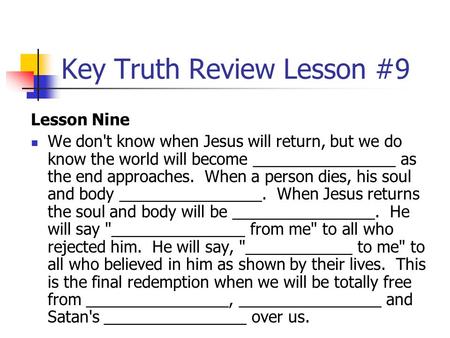 Key Truth Review Lesson #9 Lesson Nine We don't know when Jesus will return, but we do know the world will become ________________ as the end approaches.