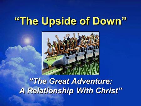 “The Upside of Down” “The Great Adventure: A Relationship With Christ” “The Great Adventure: A Relationship With Christ”