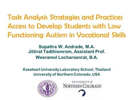 Task Analysis Strategies and Practices Access to Develop Students with Low Functioning Autism in Vocational Skills Supattra W. Andrade, M.A. Jittirat Tadthiemrom,