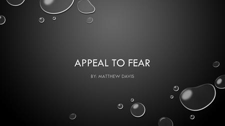 APPEAL TO FEAR BY: MATTHEW DAVIS. DEFINITION WHEN FEAR, NOT BASED ON EVIDENCE OR REASON, IS BEING USED AS THE PRIMARY MOTIVATOR TO GET OTHERS TO ACCEPT.