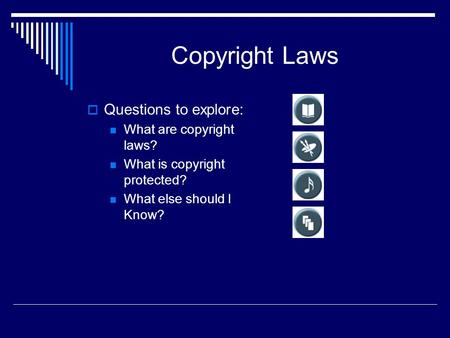 Copyright Laws  Questions to explore: What are copyright laws? What is copyright protected? What else should I Know?