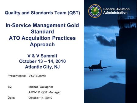 Presented to: By: Date: Federal Aviation Administration Quality and Standards Team (QST) In-Service Management Gold Standard ATO Acquisition Practices.