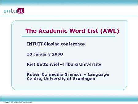 The Academic Word List (AWL) INTUIT Closing conference 30 January 2008 Riet Bettonviel –Tilburg University Ruben Comadina Granson – Language Centre, University.